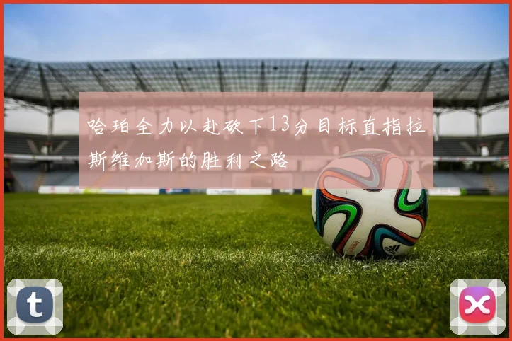 哈珀全力以赴砍下13分目标直指拉斯维加斯的胜利之路