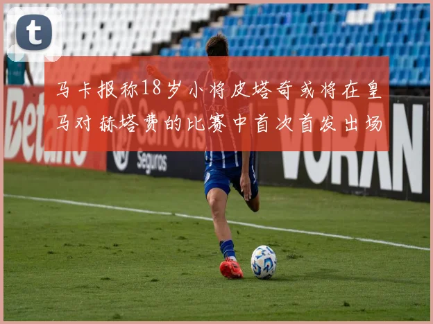 马卡报称18岁小将皮塔奇或将在皇马对赫塔费的比赛中首次首发出场
