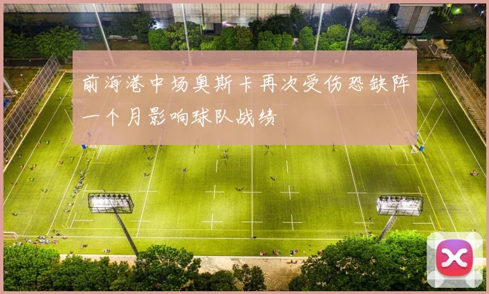 前海港中场奥斯卡再次受伤恐缺阵一个月影响球队战绩