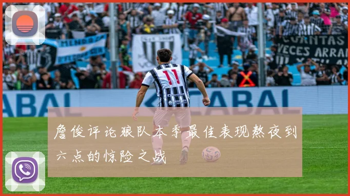 詹俊评论狼队本季最佳表现熬夜到六点的惊险之战