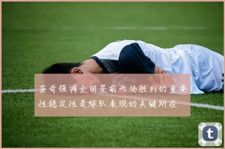 芬奇强调全明星前两场胜利的重要性稳定性是球队表现的关键所在