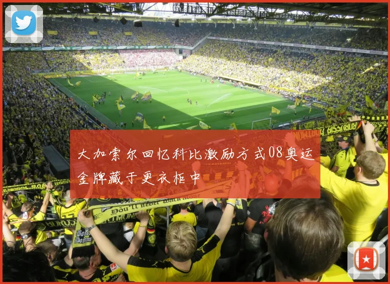 大加索尔回忆科比激励方式08奥运金牌藏于更衣柜中