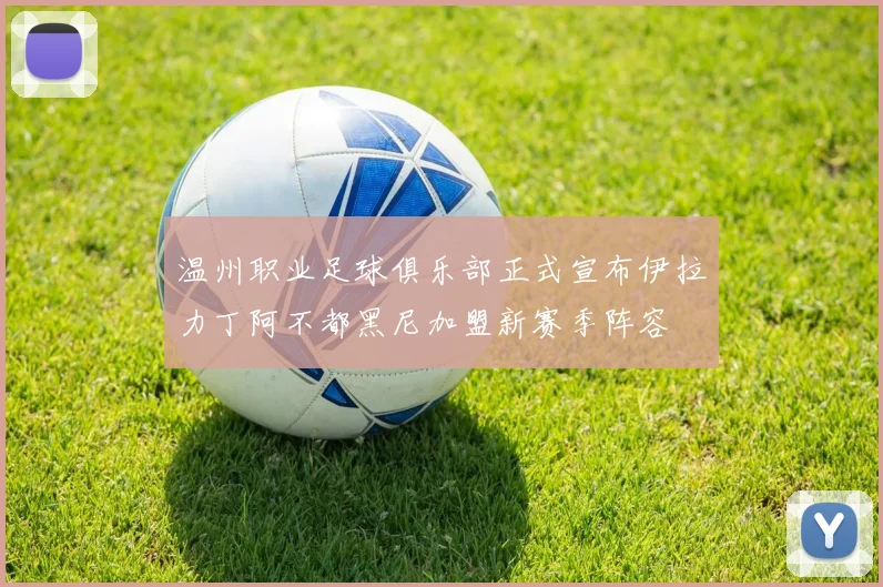 温州职业足球俱乐部正式宣布伊拉力丁阿不都黑尼加盟新赛季阵容