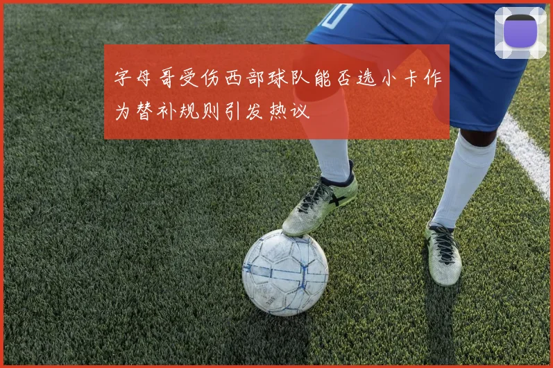 字母哥受伤西部球队能否选小卡作为替补规则引发热议