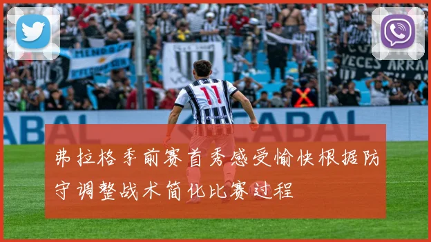 弗拉格季前赛首秀感受愉快根据防守调整战术简化比赛过程