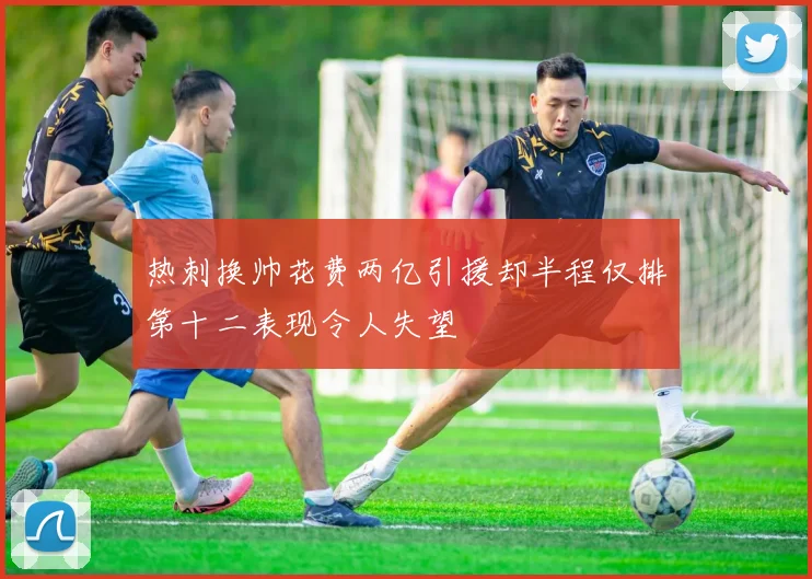 热刺换帅花费两亿引援却半程仅排第十二表现令人失望