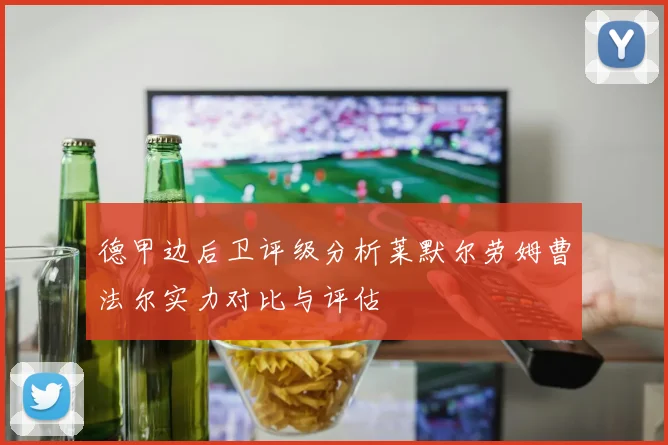 德甲边后卫评级分析莱默尔劳姆曹法尔实力对比与评估
