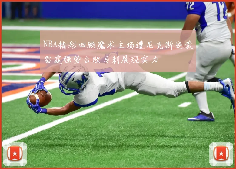 NBA精彩回顾魔术主场遭尼克斯逆袭雷霆强势击败马刺展现实力