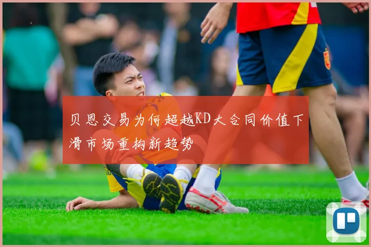 贝恩交易为何超越KD大合同价值下滑市场重构新趋势