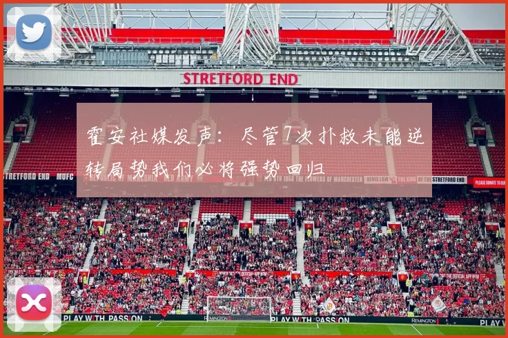 霍安社媒发声：尽管7次扑救未能逆转局势我们必将强势回归