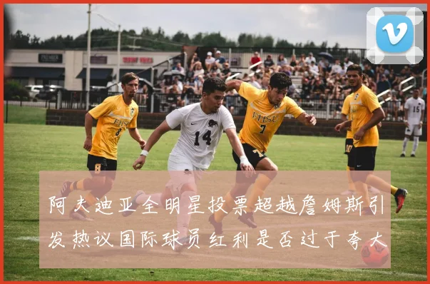 阿夫迪亚全明星投票超越詹姆斯引发热议国际球员红利是否过于夸大