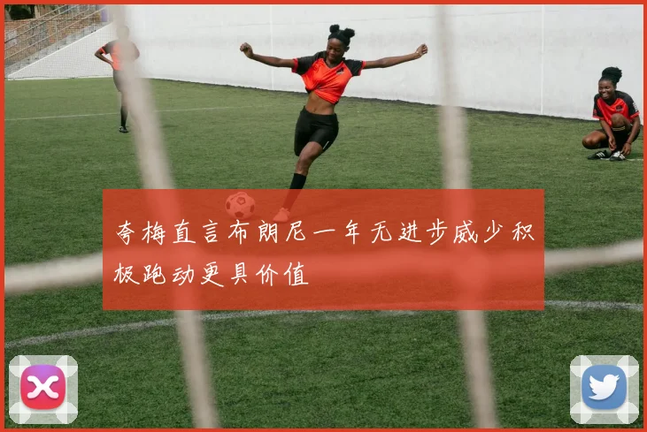 夸梅直言布朗尼一年无进步威少积极跑动更具价值