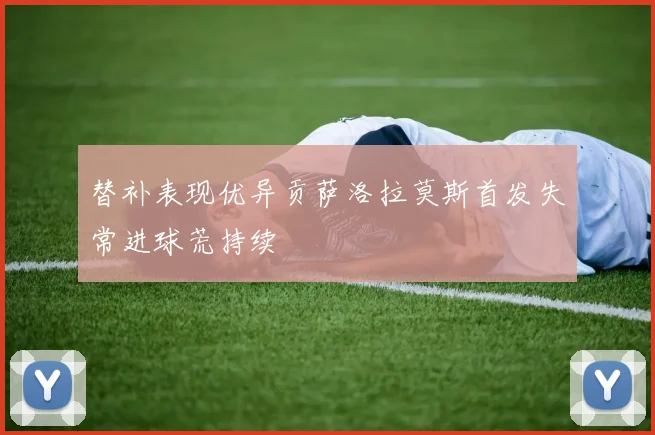 替补表现优异贡萨洛拉莫斯首发失常进球荒持续