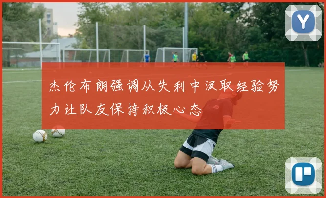 杰伦布朗强调从失利中汲取经验努力让队友保持积极心态